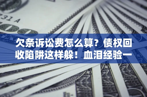 北京欠条诉讼费怎么算？债权回收陷阱这样躲！血泪经验一次讲透