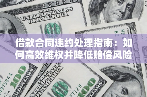 北京借款合同违约处理指南：如何高效维权并降低赔偿风险？
