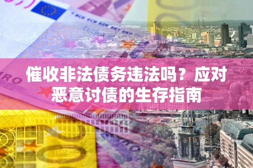 北京催收非法债务违法吗？应对恶意讨债的生存指南