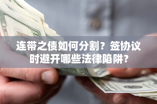 北京连带之债如何分割？签协议时避开哪些法律陷阱？