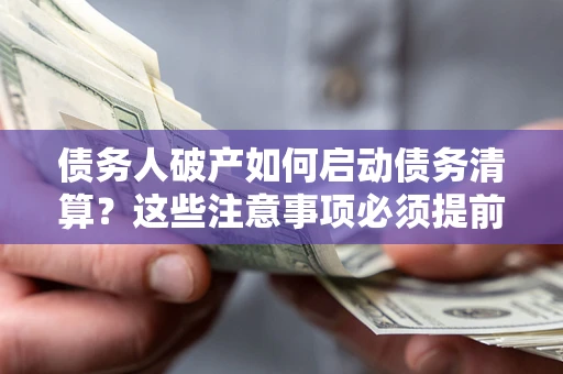 北京债务人破产如何启动债务清算？这些注意事项必须提前知道