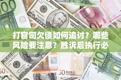 北京打官司欠债如何追讨？哪些风险要注意？胜诉后执行必看！