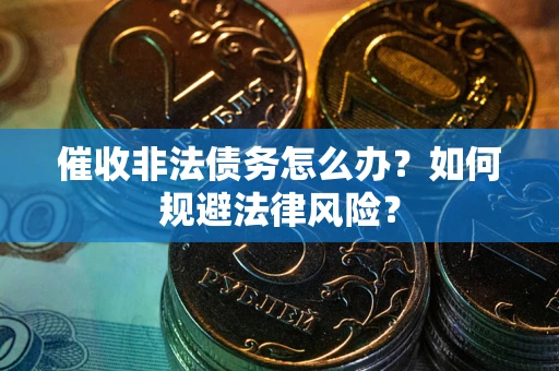 北京催收非法债务怎么办？如何规避法律风险？