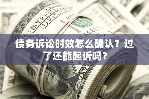 北京债务诉讼时效怎么确认？过了还能起诉吗？