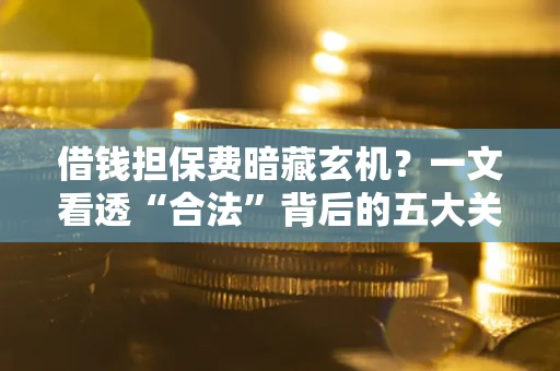 北京借钱担保费暗藏玄机？一文看透“合法”背后的五大关键陷阱