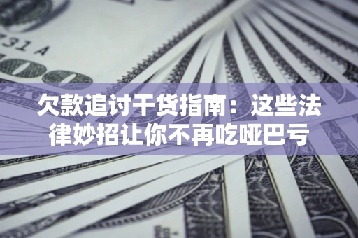 北京欠款追讨干货指南：这些法律妙招让你不再吃哑巴亏