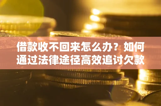 北京借款收不回来怎么办?如何通过法律途径高效追讨欠款? 北京借款收不回来怎么办?如何通过法律途径高效追讨欠款?