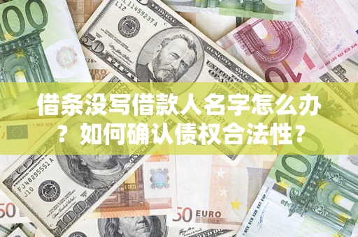 北京借条没写借款人名字怎么办？如何确认债权合法性？