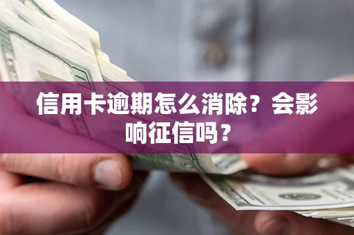 北京信用卡逾期怎么消除？会影响征信吗？
