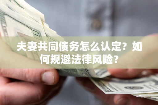 北京夫妻共同债务怎么认定？如何规避法律风险？
