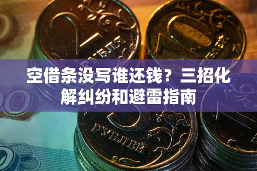 北京空借条没写谁还钱？三招化解纠纷和避雷指南