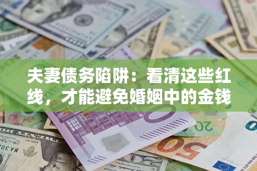 北京夫妻债务陷阱：看清这些红线，才能避免婚姻中的金钱危机