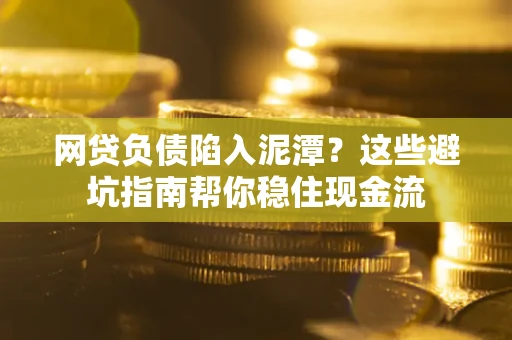 北京网贷负债陷入泥潭？这些避坑指南帮你稳住现金流