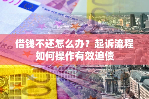 北京借钱不还怎么办？起诉流程如何操作有效追债