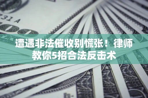北京遭遇非法催收别慌张！律师教你5招合法反击术