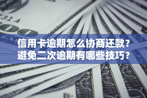 北京信用卡逾期怎么协商还款？避免二次逾期有哪些技巧？