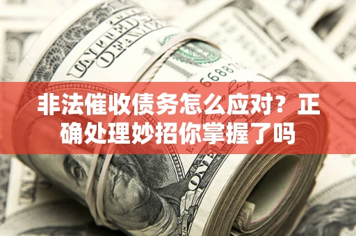 北京非法催收债务怎么应对？正确处理妙招你掌握了吗