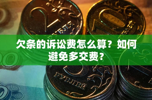 北京欠条的诉讼费怎么算？如何避免多交费？