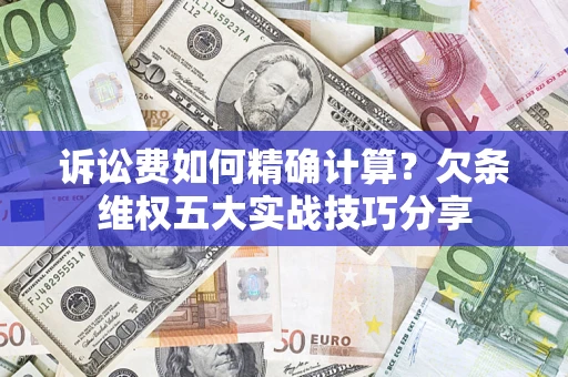 北京诉讼费如何精确计算？欠条维权五大实战技巧分享