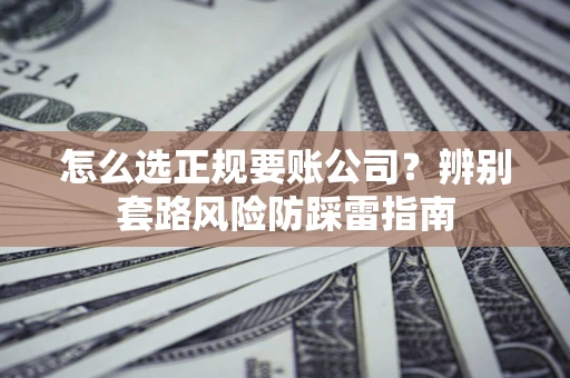 北京怎么选正规要账公司？辨别套路风险防踩雷指南
