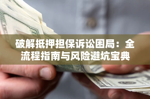 北京破解抵押担保诉讼困局:全流程指南与风险避坑宝典 北京破解抵押担保诉讼困局:全流程指南与风险避坑宝典