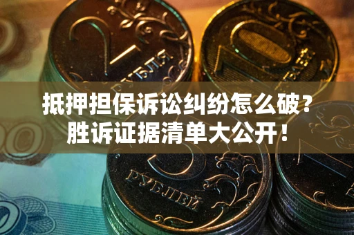 北京抵押担保诉讼纠纷怎么破？胜诉证据清单大公开！