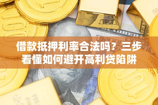 北京借款抵押利率合法吗？三步看懂如何避开高利贷陷阱