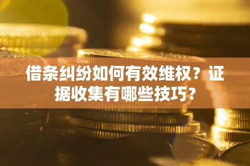 北京借条纠纷如何有效维权？证据收集有哪些技巧？