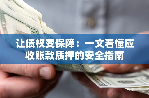 北京让债权变保障：一文看懂应收账款质押的安全指南