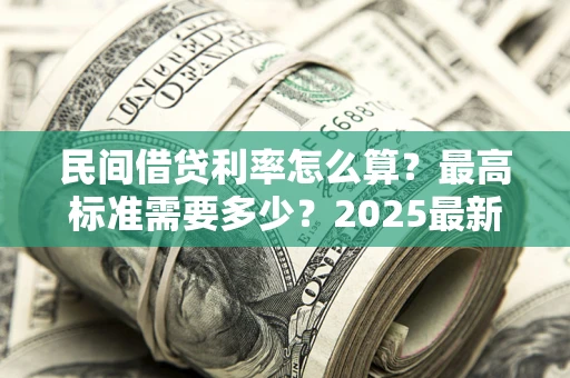 北京民间借贷利率怎么算？最高标准需要多少？2025最新避坑指南