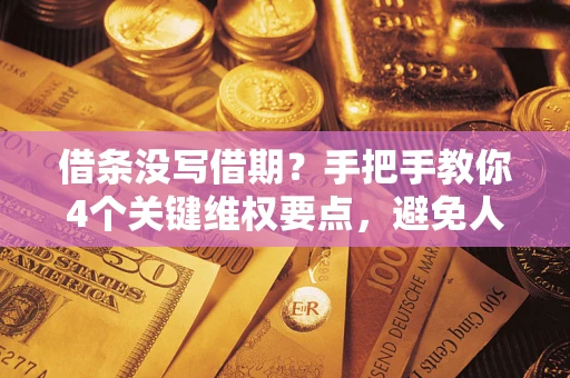 北京借条没写借期？手把手教你4个关键维权要点，避免人财两空