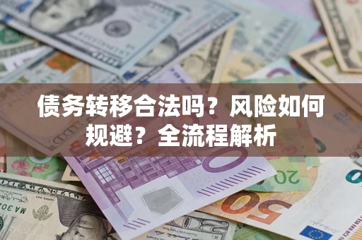北京债务转移合法吗？风险如何规避？全流程解析