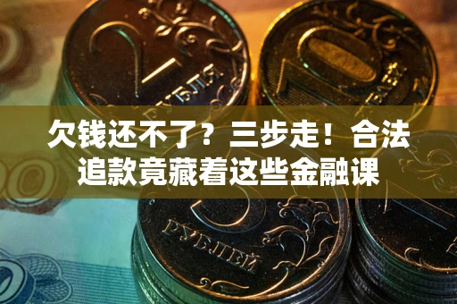 北京欠钱还不了？三步走！合法追款竟藏着这些金融课