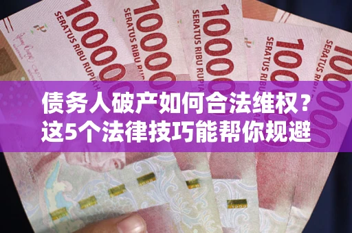北京债务人破产如何合法维权？这5个法律技巧能帮你规避风险