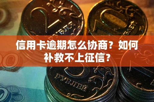 北京信用卡逾期怎么协商？如何补救不上征信？