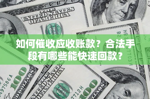 北京如何催收应收账款？合法手段有哪些能快速回款？