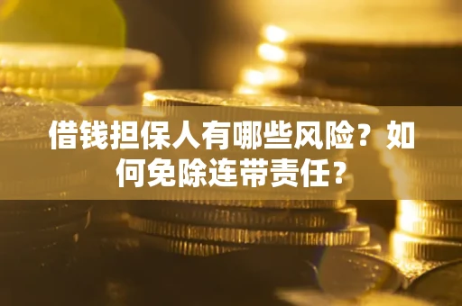 北京借钱担保人有哪些风险？如何免除连带责任？