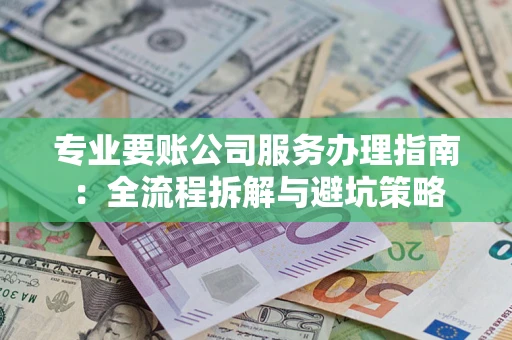 北京专业要账公司服务办理指南：全流程拆解与避坑策略