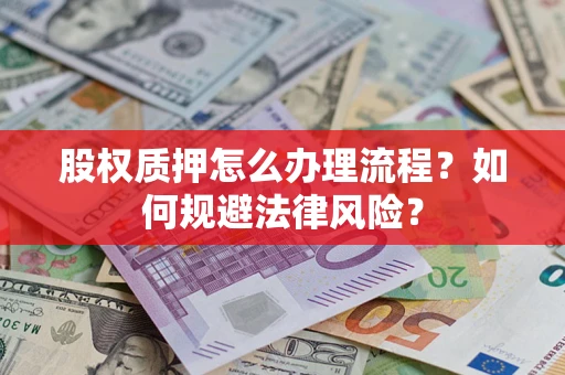 北京股权质押怎么办理流程？如何规避法律风险？
