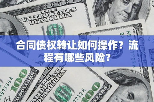 北京合同债权转让如何操作？流程有哪些风险？
