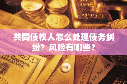 北京共同债权人怎么处理债务纠纷？风险有哪些？