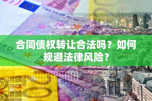 北京合同债权转让合法吗？如何规避法律风险？