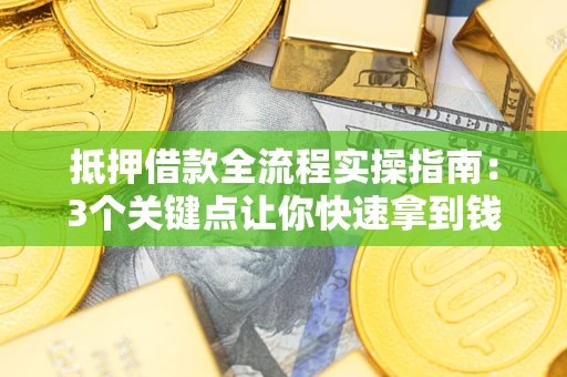 北京抵押借款全流程实操指南：3个关键点让你快速拿到钱