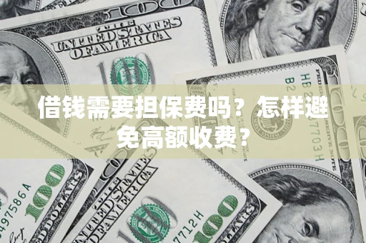 北京借钱需要担保费吗？怎样避免高额收费？