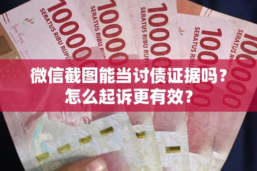 北京微信截图能当讨债证据吗？怎么起诉更有效？