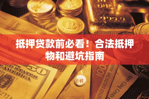 北京抵押贷款前必看！合法抵押物和避坑指南