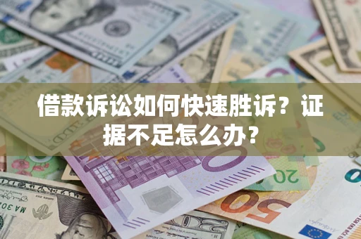 北京借款诉讼如何快速胜诉？证据不足怎么办？