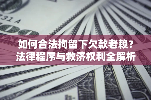 北京如何合法拘留下欠款老赖？法律程序与救济权利全解析