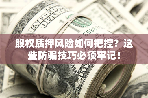 北京股权质押风险如何把控？这些防骗技巧必须牢记！