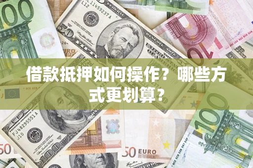 北京借款抵押如何操作？哪些方式更划算？
